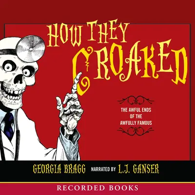 How They Croaked The Awful Ends of the Awfully Famous